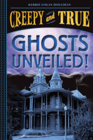 Title: Ghosts Unveiled! (Creepy and True #2), Author: Kerrie Logan Hollihan