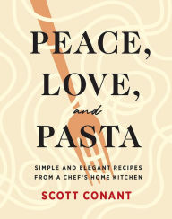 Title: Peace, Love, and Pasta: Simple and Elegant Recipes from a Chef's Home Kitchen, Author: Scott Conant