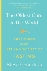 Title: The Oldest Cure in the World: Adventures in the Art and Science of Fasting, Author: Steve Hendricks