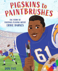 Title: Pigskins to Paintbrushes: The Story of Football-Playing Artist Ernie Barnes, Author: Don Tate