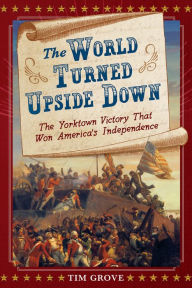 Title: The World Turned Upside Down: The Yorktown Victory That Won America's Independence, Author: Tim Grove