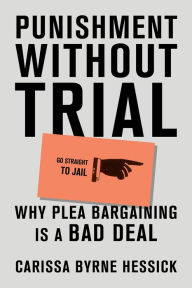Title: Punishment Without Trial: Why Plea Bargaining Is a Bad Deal, Author: Carissa Byrne Hessick