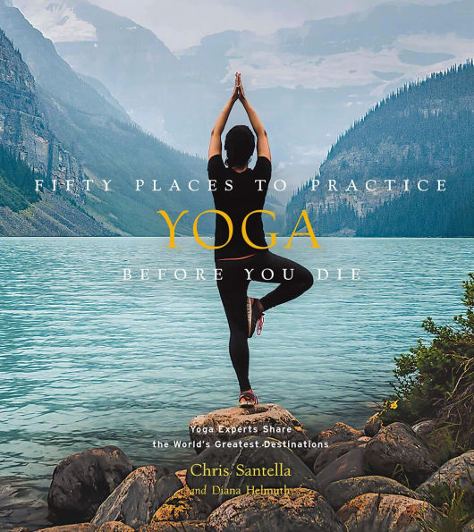 Fifty Places to Practice Yoga Before You Die: Experts Share the World's Greatest Destinations