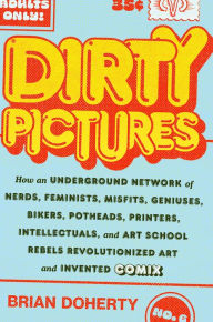 Title: Dirty Pictures: How an Underground Network of Nerds, Feminists, Misfits, Geniuses, Bikers, Potheads, Printers, Intellectuals, and Art School Rebels Revolutionized Art and Invented Comix, Author: Brian Doherty