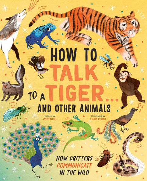 How to Talk a Tiger . And Other Animals: Critters Communicate the Wild