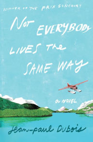 Title: Not Everybody Lives the Same Way (Prix Goncourt Winner), Author: Jean-Paul Dubois