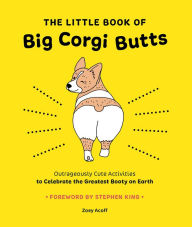 Free e books for free download The Little Book of Big Corgi Butts: Outrageously Cute Activities to Celebrate the Greatest Booty on Earth PDF ePub English version by Zoey Acoff, Alexis Seabrook, Stephen King 9781419753602