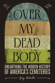 Epub english books free download Over My Dead Body: Unearthing the Hidden History of America's Cemeteries by Greg Melville, Greg Melville 9781419754852 English version 