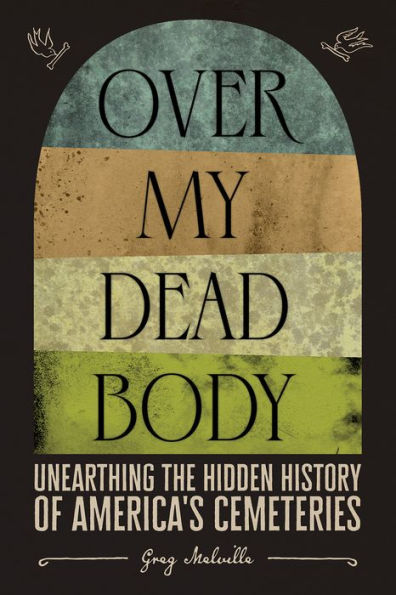 Over My Dead Body: Unearthing the Hidden History of America's Cemeteries