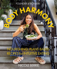 Title: Body Harmony: Nourishing, Plant-Based Recipes for Intuitive Eating, Author: Nicole Berrie