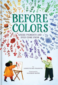 Title: Before Colors: Where Pigments and Dyes Come From, Author: Annette Bay Pimentel