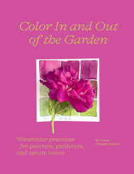 Download best ebooks Color In and Out of the Garden: Watercolor Practices for Painters, Gardeners, and Nature Lovers RTF CHM PDB 9781419758768