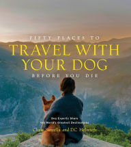 Title: Fifty Places to Travel with Your Dog Before You Die: Dog Experts Share the World's Greatest Destinations, Author: Chris Santella