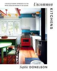 Download google books to nook Uncommon Kitchens: A Revolutionary Approach to the Most Popular Room in the House PDB by Sophie Donelson, Sophie Donelson English version