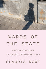 Title: Wards of the State: The Long Shadow of American Foster Care, Author: Claudia Rowe