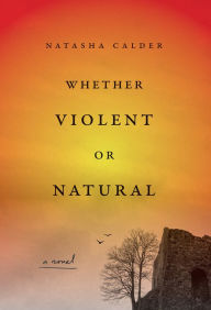 Download google books pdf free Whether Violent or Natural: A Novel by Natasha Calder, Natasha Calder English version  9781419764660