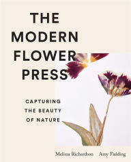 Title: The Modern Flower Press: Capturing the Beauty of Nature, Author: Amy Fielding