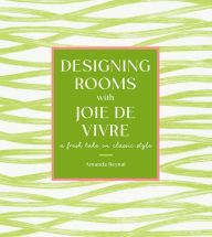 Title: Designing Rooms with Joie de Vivre: A Fresh Take on Classic Style, Author: Amanda Reynal