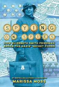 Free download ebooks in pdf Spying on Spies: How Elizebeth Smith Friedman Broke the Nazis' Secret Codes 9781419767319 by Marissa Moss