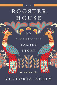 Free audio books uk download The Rooster House: My Ukrainian Family Story, A Memoir MOBI