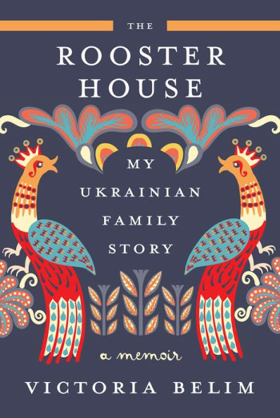 The Rooster House: My Ukrainian Family Story: A Memoir