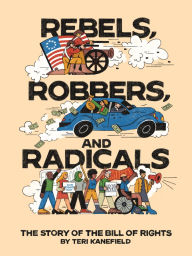 Title: Rebels, Robbers, and Radicals: The Story of the Bill of Rights, Author: Teri Kanefield