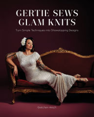 Title: Gertie Sews Glam Knits: Turn Simple Techniques into Showstopping Designs, Author: Gretchen Hirsch
