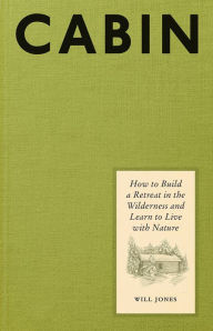 Title: Cabin: How to Build a Retreat in the Wilderness and Learn to Live with Nature, Author: Will Jones