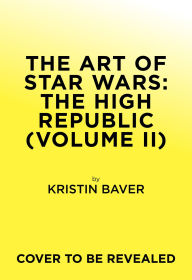 Title: The Art of Star Wars: The High Republic (Volume II), Author: Kristin Baver