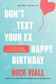 Title: Don't Text Your Ex Happy Birthday: And Other Advice on Love, Sex, and Dating, Author: Nick Viall