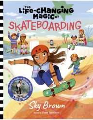 Title: The Life-Changing Magic of Skateboarding: A Beginner's Guide with Olympic Medalist Sky Brown, Author: Sky Brown