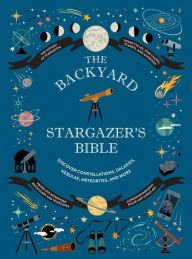 Title: The Backyard Stargazer's Bible: Discover Constellations, Galaxies, Nebulae, Meteorites, and More, Author: Ian Ridpath
