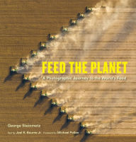 Title: Feed the Planet: A Photographic Journey to the World's Food, Author: George Steinmetz