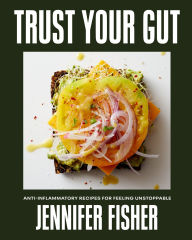 Title: Trust Your Gut: Anti-Inflammatory Recipes for Feeling Unstoppable, Author: Jennifer Fisher