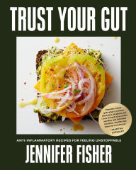 Title: Trust Your Gut: Anti-Inflammatory Recipes for Feeling Unstoppable, Author: Jennifer Fisher