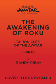 Title: Avatar, The Last Airbender: The Awakening of Roku (Chronicles of the Avatar Book 6), Author: Randy Ribay