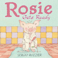 Title: Rosie Gets Ready: A Picture Book, Author: Sergio Ruzzier