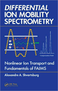 Title: Differential Ion Mobility Spectrometry: Nonlinear Ion Transport and Fundamentals of FAIMS / Edition 1, Author: Alexandre A. Shvartsburg