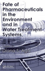 Title: Fate of Pharmaceuticals in the Environment and in Water Treatment Systems / Edition 1, Author: Diana S. Aga
