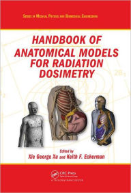 Title: Handbook of Anatomical Models for Radiation Dosimetry / Edition 1, Author: Xie George Xu