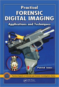 Title: Practical Forensic Digital Imaging: Applications and Techniques / Edition 1, Author: Patrick Jones