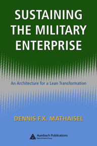 Title: Sustaining the Military Enterprise: An Architecture for a Lean Transformation, Author: Dennis F.X. Mathaisel