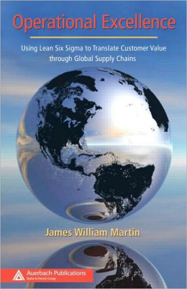 Operational Excellence: Using Lean Six Sigma to Translate Customer Value through Global Supply Chains / Edition 1