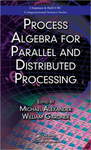 Title: Process Algebra for Parallel and Distributed Processing / Edition 1, Author: Michael Alexander