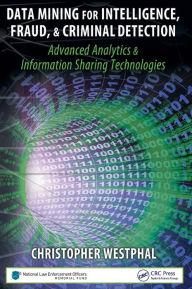 Title: Data Mining for Intelligence, Fraud & Criminal Detection: Advanced Analytics & Information Sharing Technologies / Edition 1, Author: Christopher Westphal