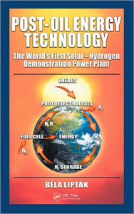 Title: Post-Oil Energy Technology: The World's First Solar-Hydrogen Demonstration Power Plant / Edition 1, Author: Bela G. Liptak