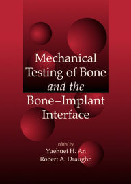 Title: Mechanical Testing of Bone and the Bone-Implant Interface, Author: Yuehuei H. An