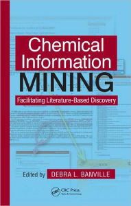 Title: Chemical Information Mining: Facilitating Literature-Based Discovery / Edition 1, Author: Debra L. Banville