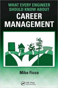Title: What Every Engineer Should Know About Career Management / Edition 1, Author: Mike Ficco
