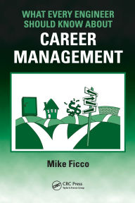 Title: What Every Engineer Should Know About Career Management / Edition 1, Author: Mike Ficco